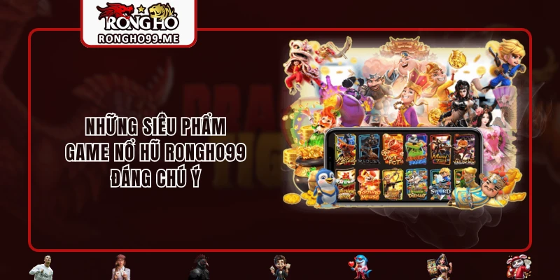 Những siêu phẩm game nổ hũ RONGHO99 đáng chú ý