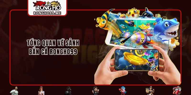 Tổng quan về sảnh bắn cá RONGHO99