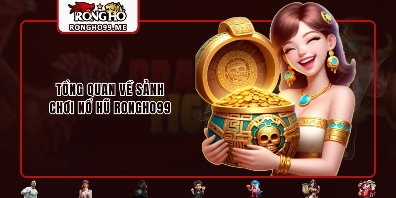 Tổng quan về sảnh chơi nổ hũ RONGHO99