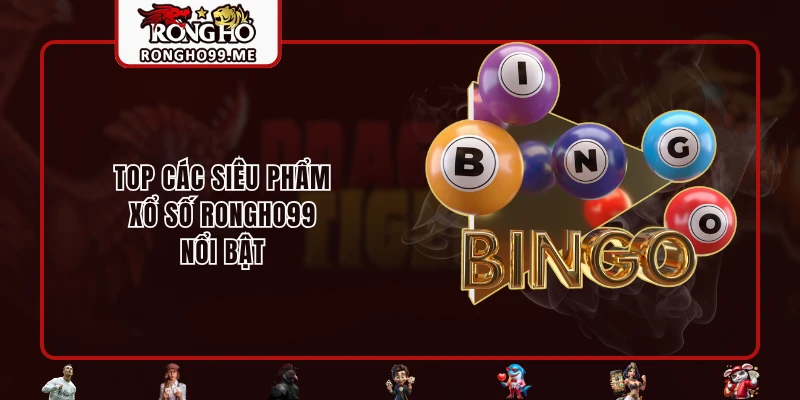 Top các siêu phẩm xổ số RONGHO99 nổi bật