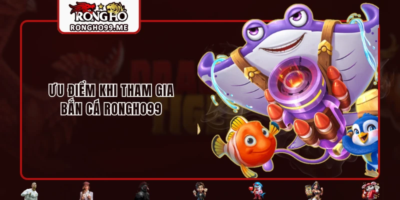Ưu điểm khi tham gia bắn cá RONGHO99